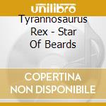 Tyrannosaurus Rex - Star Of Beards cd musicale di TYRANNOSAURUS REX