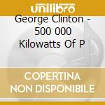 George Clinton - 500 000 Kilowatts Of P cd musicale di CLINTON GEORGE