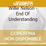 Willie Nelson - End Of Understanding cd musicale di NELSON WILLIE
