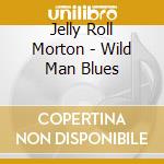 Jelly Roll Morton - Wild Man Blues cd musicale di MORTON JELLY ROLL