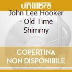 John Lee Hooker - Old Time Shimmy cd musicale di HOOKER JOHN LEE