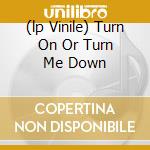 (lp Vinile) Turn On Or Turn Me Down cd
