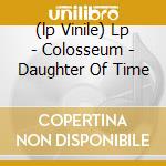 (lp Vinile) Lp - Colosseum - Daughter Of Time lp vinile di COLOSSEUM