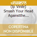 (lp Vinile) Smash Your Head Againstthe Wall cd