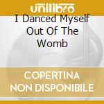 I Danced Myself Out Of The Womb cd