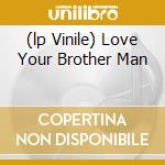 (lp Vinile) Love Your Brother Man cd