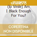 (lp Vinile) Am I Black Enough For You? cd