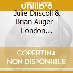 Julie Driscoll & Brian Auger - London 1964-1967 cd musicale di Julie Driscoll & Brian Auger