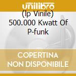 (lp Vinile) 500.000 Kwatt Of P-funk lp vinile di CLINTON GEORGE