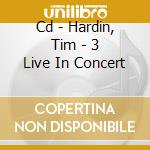 Cd - Hardin, Tim - 3 Live In Concert cd musicale di HARDIN, TIM