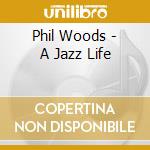 Phil Woods - A Jazz Life cd musicale di Phil Woods