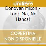 Donovan Mixon - Look Ma, No Hands! cd musicale di DONOVAN MIXON