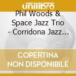 Phil Woods & Space Jazz Trio - Corridona Jazz Festival cd musicale di PHIL WOODS & SPACE J