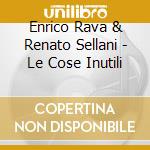 Enrico Rava & Renato Sellani - Le Cose Inutili cd musicale di RAVA/SELLANI