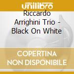 Riccardo Arrighini Trio - Black On White cd musicale di Riccardo arrighini t
