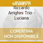 Riccardo Arrighini Trio - Luciana cd musicale di ARRIGHINI RICCARDO T