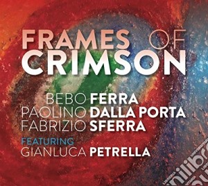 Bebo Ferra, Paolino Dalla Porta, Fabrizio Sferra - Frames Of Crimson (Feat. Gianluca Petrella) cd musicale di Ferra / Dalla Porta / Sferra