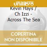 Kevin Hays / Ch Izzi - Across The Sea cd