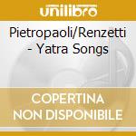 Pietropaoli/Renzetti - Yatra Songs cd musicale