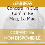 Concerti 'in Due Cori' In Re Mag, La Mag cd