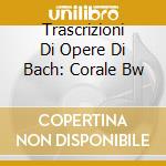 Trascrizioni Di Opere Di Bach: Corale Bw cd musicale di Angelo Boschian