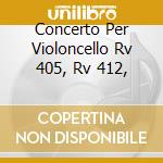 Concerto Per Violoncello Rv 405, Rv 412, cd musicale di Antonio Vivaldi