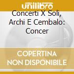 Concerti X Soli, Archi E Cembalo: Concer cd musicale di Antonio Vivaldi