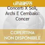 Concerti X Soli, Archi E Cembalo: Concer cd
