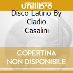 Disco Latino By Cladio Casalini cd musicale di ARTISTI VARI
