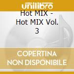 Hot MIX - Hot MIX Vol. 3 cd musicale di ARTISTI VARI