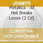 Metallica - All Heli Breaks Loose (2 Cd) cd musicale di Metallica