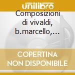 Composizioni di vivaldi, b.marcello, sal cd musicale di Musica del 700 itali