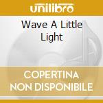 Wave A Little Light cd