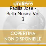 Padilla Jose - Bella Musica Vol 3 cd musicale di ARTISTI VARI