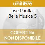 Jose Padilla - Bella Musica 5 cd musicale di Jose Padilla