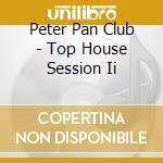 Peter Pan Club - Top House Session Ii cd musicale di ARTISTI VARI