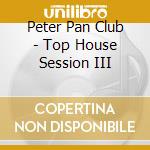 Peter Pan Club - Top House Session III cd musicale di ARTISTI VARI