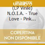 (LP Vinile) N.O.I.A. - True Love - Pink Vinyl vinile