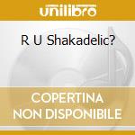 R U Shakadelic? cd