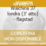 Walchiria 37 londra (3' atto) - flagstad cd