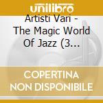 Artisti  Vari - The Magic World Of Jazz (3 Cd) cd musicale