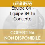 Equipe 84 - Equipe 84 In Concerto cd musicale di Equipe 84
