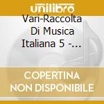 Vari-Raccolta Di Musica Italiana 5 - Raccolta Di Musica Italiana 5 cd musicale di Vari