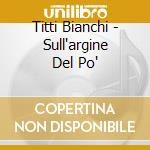 Titti Bianchi - Sull'argine Del Po' cd musicale di Titti Bianchi