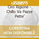 Ciro Rigione - Chillo Va Pazze Pette' cd musicale di Ciro Rigione