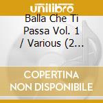 Balla Che Ti Passa Vol. 1 / Various (2 Cd) cd musicale