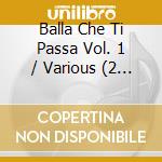 Balla Che Ti Passa Vol. 1 / Various (2 Cd) cd