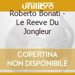 Roberto Bonati - Le Reeve Du Jongleur cd musicale di BONATI ROBERTO
