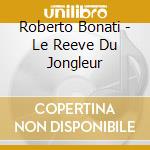 Roberto Bonati - Le Reeve Du Jongleur cd