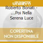 Roberto Bonati - ...Poi Nella Serena Luce cd musicale di BONATI ROBERTO